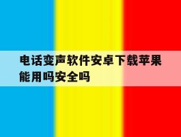 电话变声软件安卓下载苹果能用吗安全吗的简单介绍