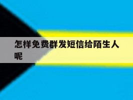 怎样免费群发短信给陌生人呢