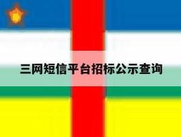 三网短信平台招标公示查询