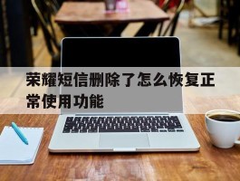 荣耀短信删除了怎么恢复正常使用功能