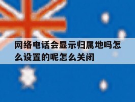 关于网络电话会显示归属地吗怎么设置的呢怎么关闭的信息