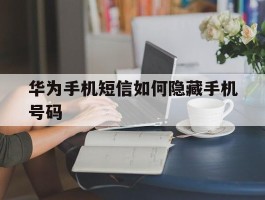 华为手机短信如何隐藏手机号码