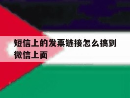 短信上的发票链接怎么搞到微信上面