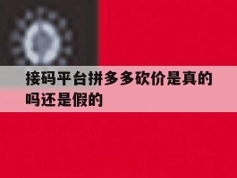 接码平台拼多多砍价是真的吗还是假的