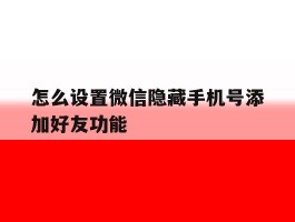 怎么设置微信隐藏手机号添加好友功能