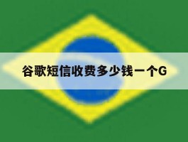 关于谷歌短信收费多少钱一个G的信息