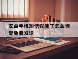 安卓手机短信误删了怎么恢复免费发送