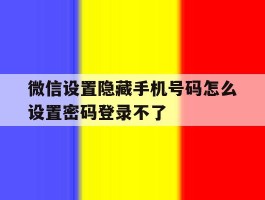 微信设置隐藏手机号码怎么设置密码登录不了