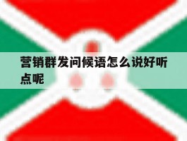 营销群发问候语怎么说好听点呢