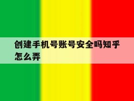 创建手机号账号安全吗知乎怎么弄