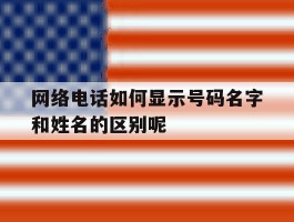 网络电话如何显示号码名字和姓名的区别呢