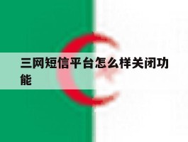 三网短信平台怎么样关闭功能