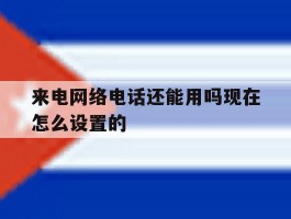 来电网络电话还能用吗现在怎么设置的