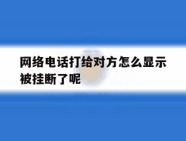 包含网络电话打给对方怎么显示被挂断了呢的词条