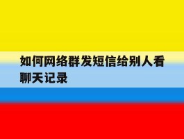 如何网络群发短信给别人看聊天记录