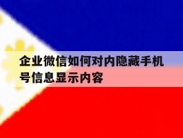 包含企业微信如何对内隐藏手机号信息显示内容的词条