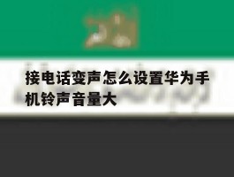 包含接电话变声怎么设置华为手机铃声音量大的词条