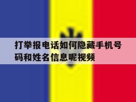 关于打举报电话如何隐藏手机号码和姓名信息呢视频的信息