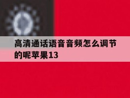包含高清通话语音音频怎么调节的呢苹果13的词条