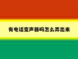 有电话变声器吗怎么弄出来