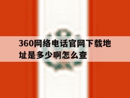 360网络电话官网下载地址是多少啊怎么查