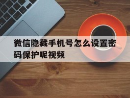 微信隐藏手机号怎么设置密码保护呢视频