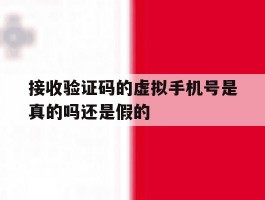 接收验证码的虚拟手机号是真的吗还是假的