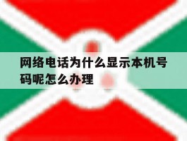 网络电话为什么显示本机号码呢怎么办理的简单介绍