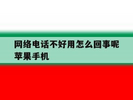 网络电话不好用怎么回事呢苹果手机