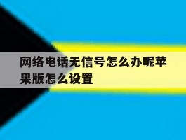 关于网络电话无信号怎么办呢苹果版怎么设置的信息