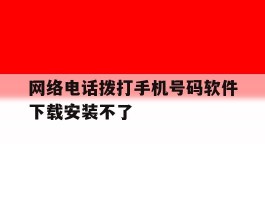 网络电话拨打手机号码软件下载安装不了