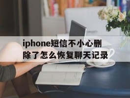 iphone短信不小心删除了怎么恢复聊天记录的简单介绍