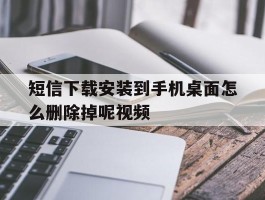 短信下载安装到手机桌面怎么删除掉呢视频