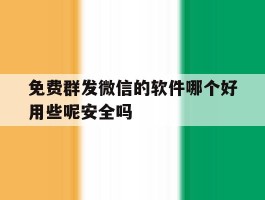 关于免费群发微信的软件哪个好用些呢安全吗的信息
