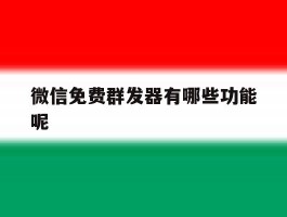 微信免费群发器有哪些功能呢