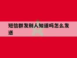 短信群发别人知道吗怎么发送