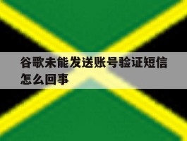 谷歌未能发送账号验证短信怎么回事