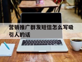 营销推广群发短信怎么写吸引人的话