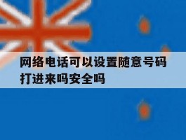 包含网络电话可以设置随意号码打进来吗安全吗的词条