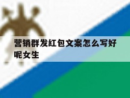 营销群发红包文案怎么写好呢女生
