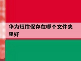 华为短信保存在哪个文件夹里好
