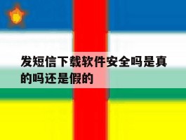 发短信下载软件安全吗是真的吗还是假的