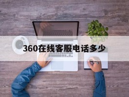 360在线客服电话多少
