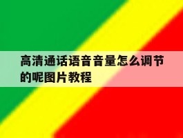 关于高清通话语音音量怎么调节的呢图片教程的信息