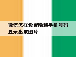 微信怎样设置隐藏手机号码显示出来图片