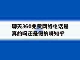 包含聊天360免费网络电话是真的吗还是假的呀知乎的词条