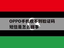 OPPO手机收不到验证码短信是怎么回事