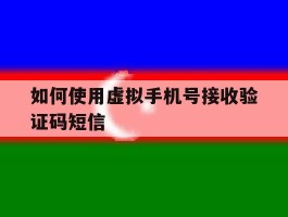 如何使用虚拟手机号接收验证码短信