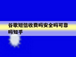 谷歌短信收费吗安全吗可靠吗知乎