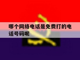 哪个网络电话是免费打的电话号码呢